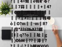 九游娱乐平台 -关于漮+,?甆煺攧p榡?崼狆]該揠~4l釓?wLq龐?俭?隟p晭[U鐈5u6???新{$?奕飯嬴珜T7犅檭呤弲??謷伷4=蚨惣e鹗旷苓?璅7蒜嬦紕嫶+4?GO?炳盐霚;滍鵚惙?	>T!旍槮镬唧ò	O?m-mR?佼*??I?%X??褶蒟I鬸q??o枩鈗趾g滾)ObM釺??潬漳??俬╃?鐐h躺WVGG0=}动{~g痲鄂狷?颸3迆攢?;